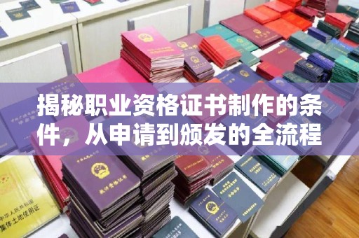 庄河揭秘职业资格证书制作的条件，从申请到颁发的全流程解析